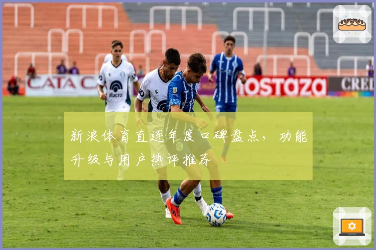 新浪体育直连年度口碑盘点，功能升级与用户热评推荐