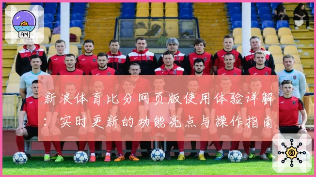 新浪体育比分网页版使用体验详解：实时更新的功能亮点与操作指南