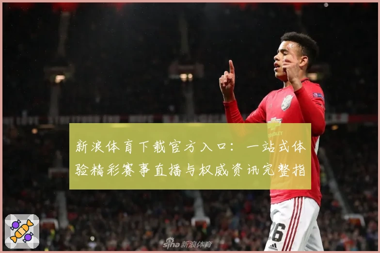 新浪体育下载官方入口：一站式体验精彩赛事直播与权威资讯完整指南