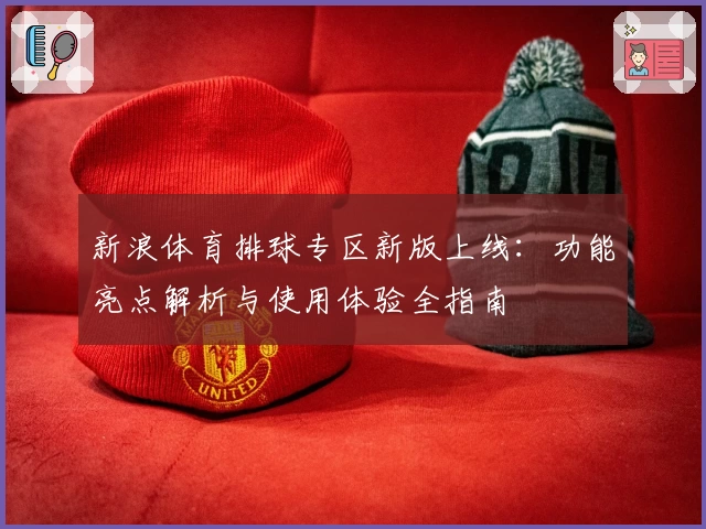 新浪体育排球专区新版上线：功能亮点解析与使用体验全指南