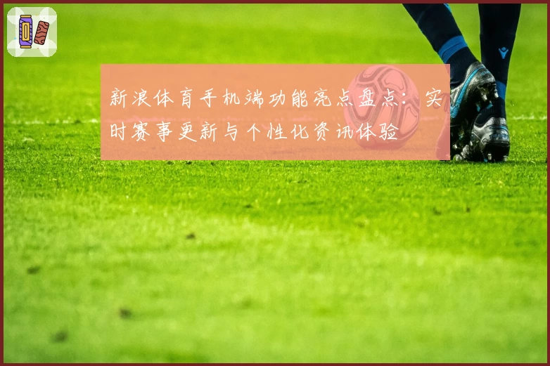 新浪体育手机端功能亮点盘点：实时赛事更新与个性化资讯体验