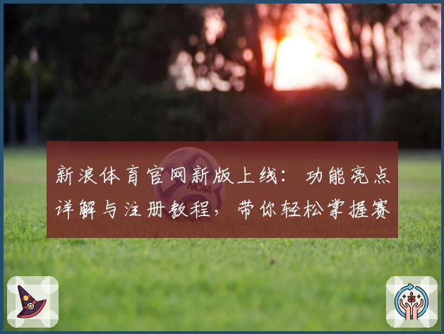 新浪体育官网新版上线：功能亮点详解与注册教程，带你轻松掌握赛事资讯