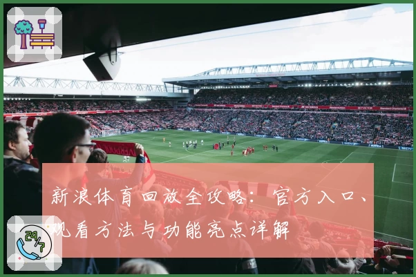 新浪体育回放全攻略：官方入口、观看方法与功能亮点详解
