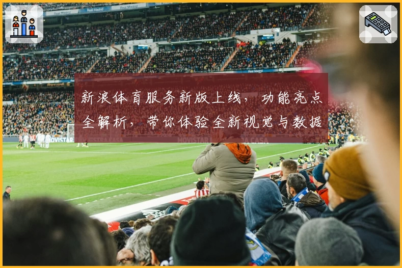 新浪体育服务新版上线，功能亮点全解析，带你体验全新视觉与数据升级