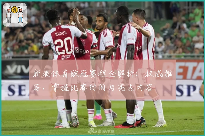 新浪体育欧冠赛程全解析：权威推荐，掌握比赛时间与亮点内容