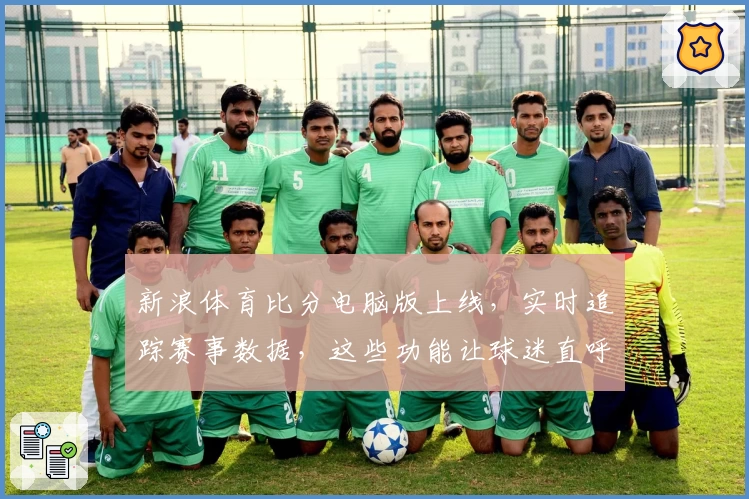 新浪体育比分电脑版上线，实时追踪赛事数据，这些功能让球迷直呼贴心