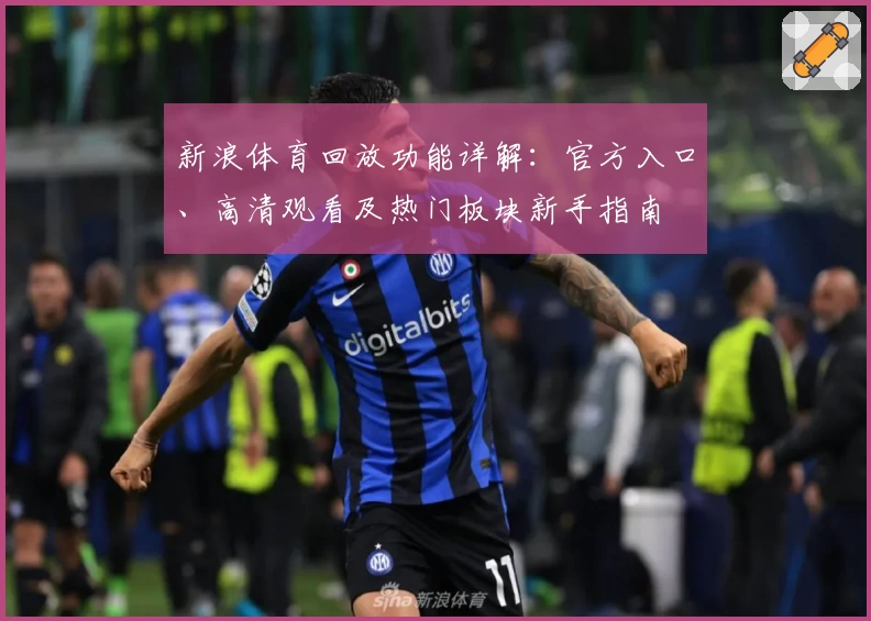 新浪体育回放功能详解：官方入口、高清观看及热门板块新手指南