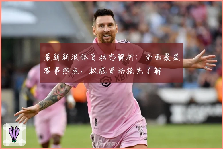 最新新浪体育动态解析：全面覆盖赛事热点，权威资讯抢先了解