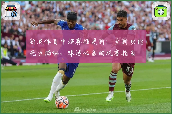 新浪体育中超赛程更新：全新功能亮点揭秘，球迷必备的观赛指南