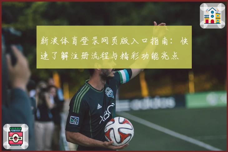 新浪体育登录网页版入口指南：快速了解注册流程与精彩功能亮点