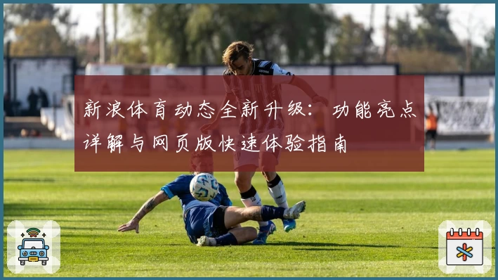 新浪体育动态全新升级：功能亮点详解与网页版快速体验指南