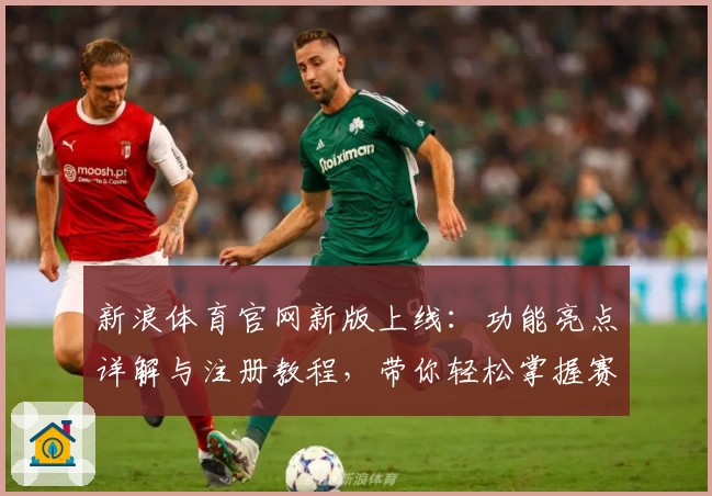 新浪体育官网新版上线：功能亮点详解与注册教程，带你轻松掌握赛事资讯