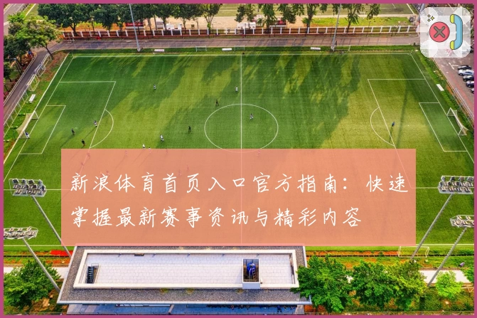 新浪体育首页入口官方指南：快速掌握最新赛事资讯与精彩内容