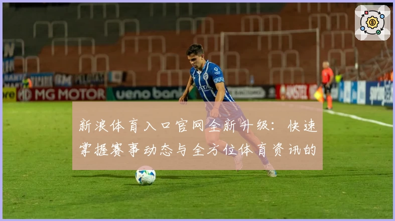 新浪体育入口官网全新升级：快速掌握赛事动态与全方位体育资讯的最佳选择