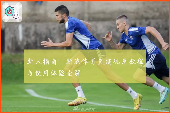 新人指南：新浪体育直播观看教程与使用体验全解