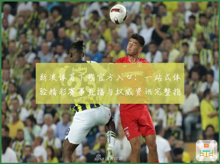 新浪体育下载官方入口：一站式体验精彩赛事直播与权威资讯完整指南