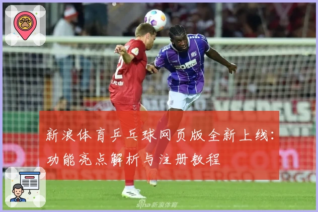 新浪体育乒乓球网页版全新上线：功能亮点解析与注册教程