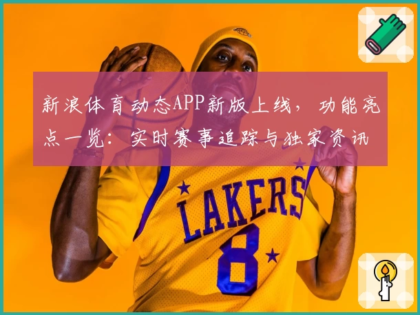 新浪体育动态APP新版上线，功能亮点一览：实时赛事追踪与独家资讯全体验